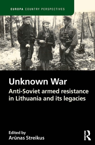 The Unknown War Anti-Soviet Armed Resistance in Lithuania and Its Legacies