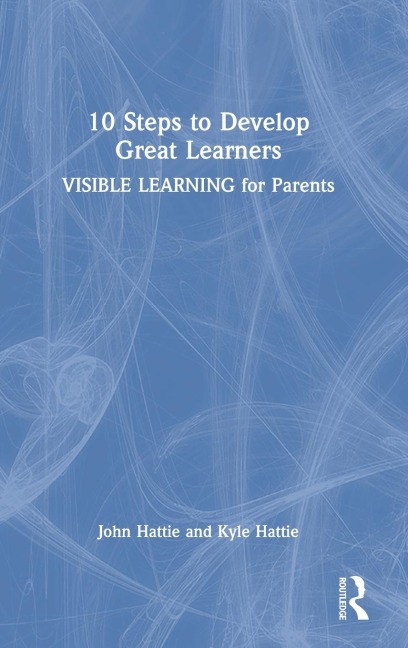 10 Steps to Develop Great Learners: Visible Learning for Parents