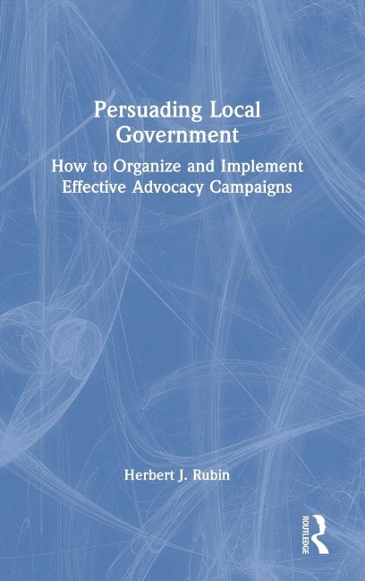 Persuading Local Government: How to Organize and Implement Effective Advocacy Campaigns