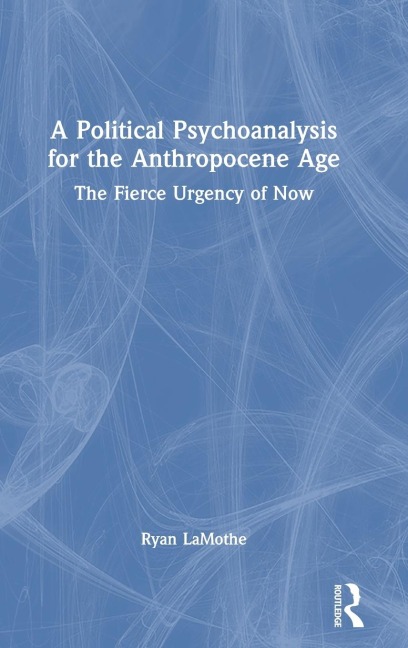 A Political Psychoanalysis for the Anthropocene Age: The Fierce Urgency of Now