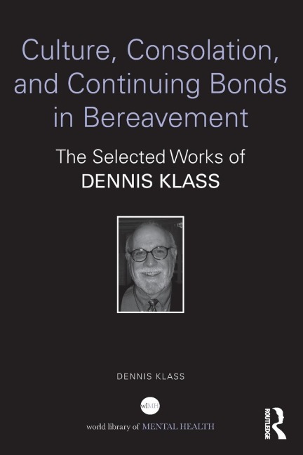 Culture, Consolation, and Continuing Bonds in Bereavement: The Selected Works of Dennis Klass
