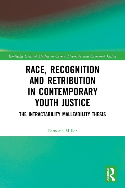 Race, Recognition and Retribution in Contemporary Youth Justice: The Intractability Malleability Thesis