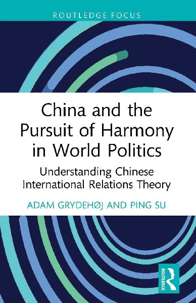 China and the Pursuit of Harmony in World Politics: Understanding Chinese International Relations Theory