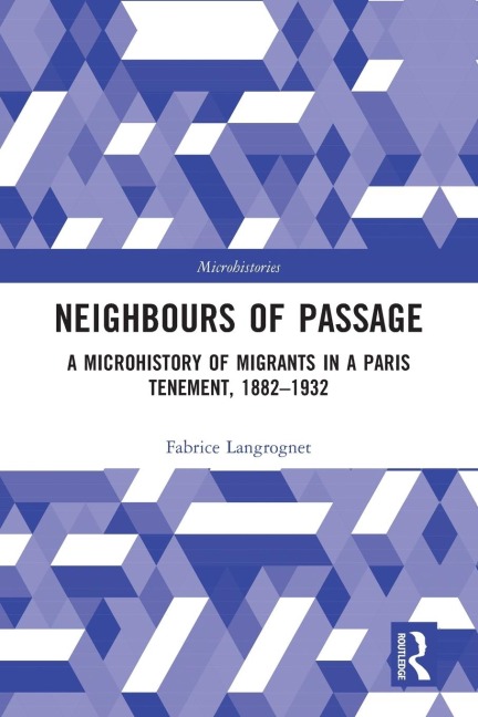 Neighbours of Passage: A Microhistory of Migrants in a Paris Tenement, 1882-1932
