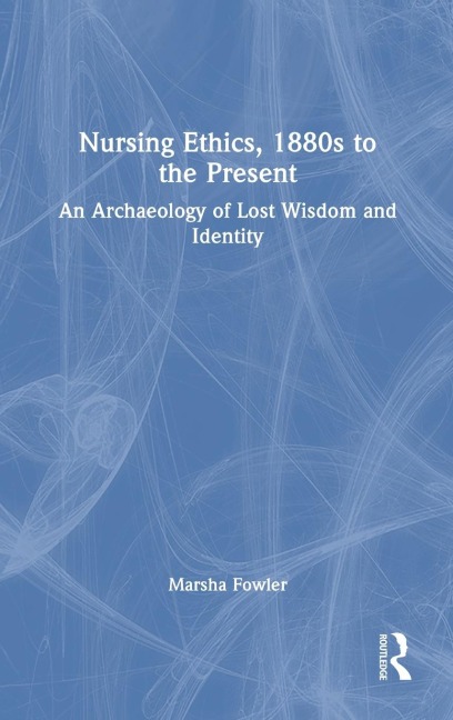 Nursing Ethics, 1880s to the Present: An Archaeology of Lost Wisdom and Identity