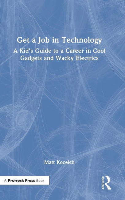 Get a Job in Technology: A Kids Guide to a Career in Cool Gadgets and Wacky Electrics