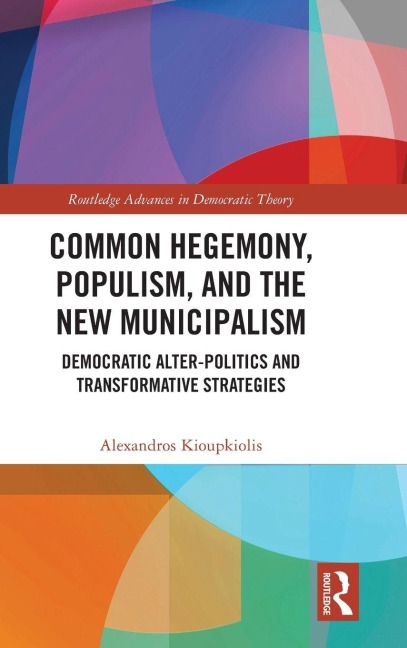 Common Hegemony, Populism, and the New Municipalism: Democratic Alter-Politics and Transformative Strategies