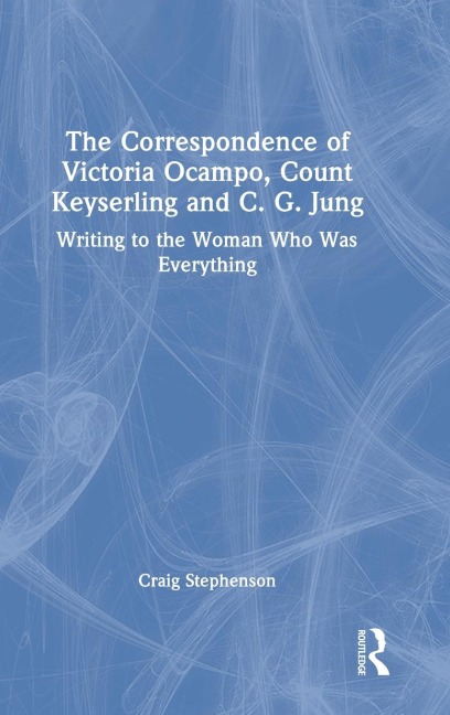 The Correspondence of Victoria Ocampo, Count Keyserling and C. G. Jung: Writing to the Woman Who Was Everything