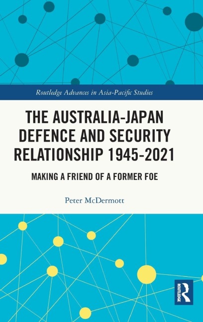 The Australia-Japan Defence and Security Relationship 1945-2021: Making a Friend of a Former Foe
