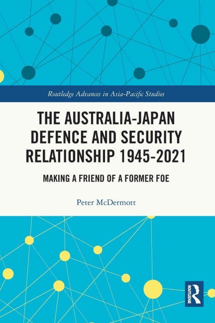 The Australia-Japan Defence and Security Relationship 1945-2021: Making a Friend of a Former Foe