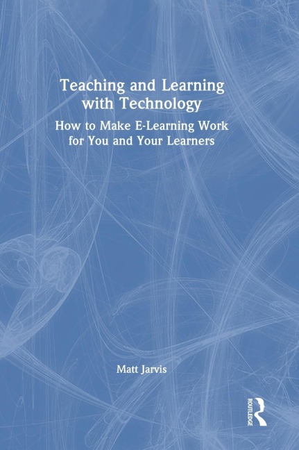 Teaching and Learning with Technology: How to Make E-Learning Work for You and Your Learners