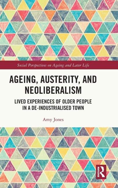 Ageing, Austerity, and Neoliberalism: Lived Experiences of Older People in a De-Industrialised Town
