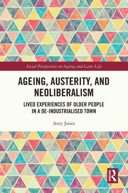 Ageing, Austerity, and Neoliberalism: Lived Experiences of Older People in a De-Industrialised Town