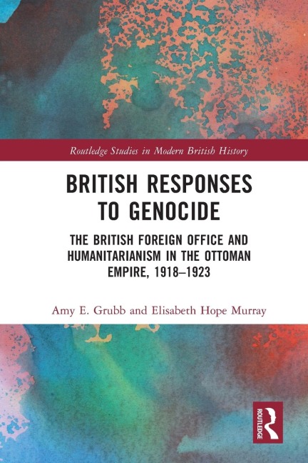 British Responses to Genocide: The British Foreign Office and Humanitarianism in the Ottoman Empire, 1918-1923