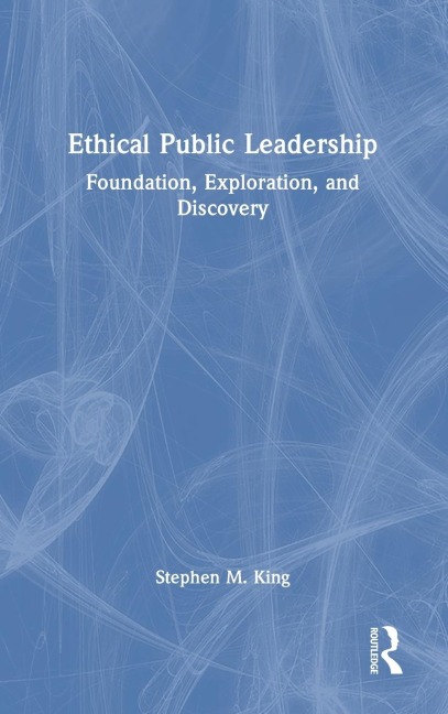 Ethical Public Leadership: Foundation, Exploration, and Discovery