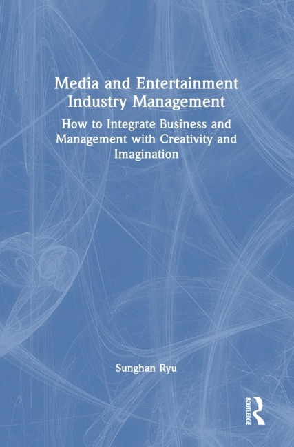 Media and Entertainment Industry Management: How to Integrate Business and Management with Creativity and Imagination
