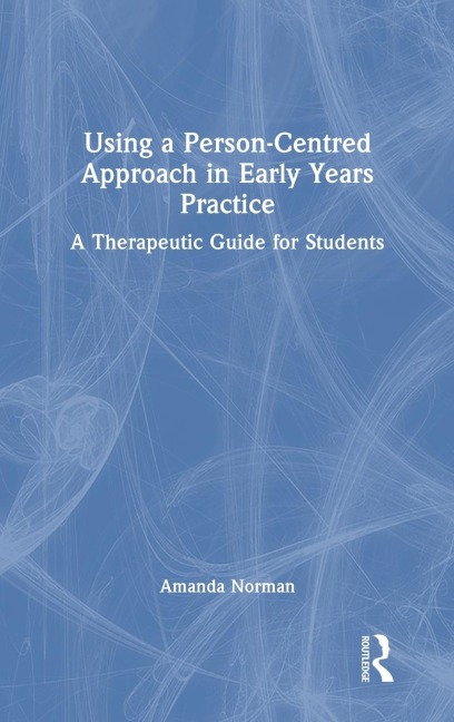 Using a Person-Centred Approach in Early Years Practice: A Therapeutic Guide for Students