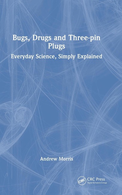 Bugs, Drugs and Three-pin Plugs: Everyday Science, Simply Explained