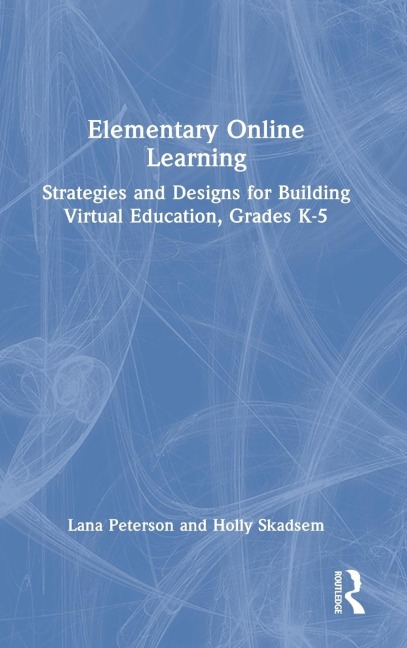 Elementary Online Learning: Strategies and Designs for Building Virtual Education, Grades K-5
