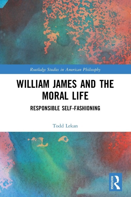 William James and the Moral Life: Responsible Self-Fashioning