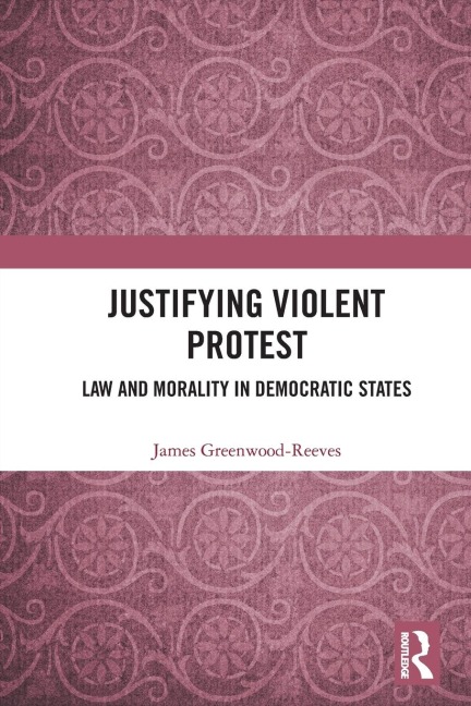 Justifying Violent Protest: Law and Morality in Democratic States