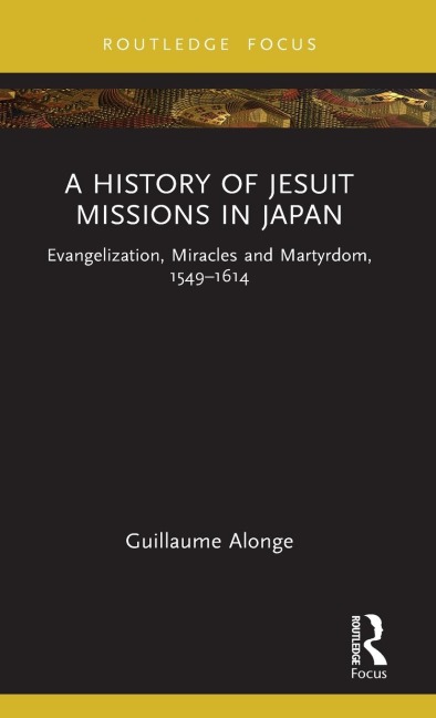 A History of Jesuit Missions in Japan: Evangelization, Miracles and Martyrdom, 1549-1614