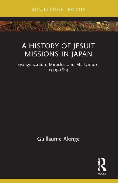 A History of Jesuit Missions in Japan: Evangelization, Miracles and Martyrdom, 1549-1614