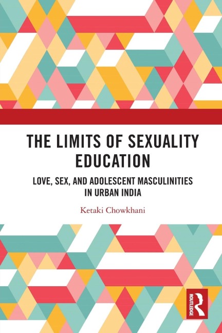 The Limits of Sexuality Education Love, Sex, and Adolescent Masculinities in Urban India