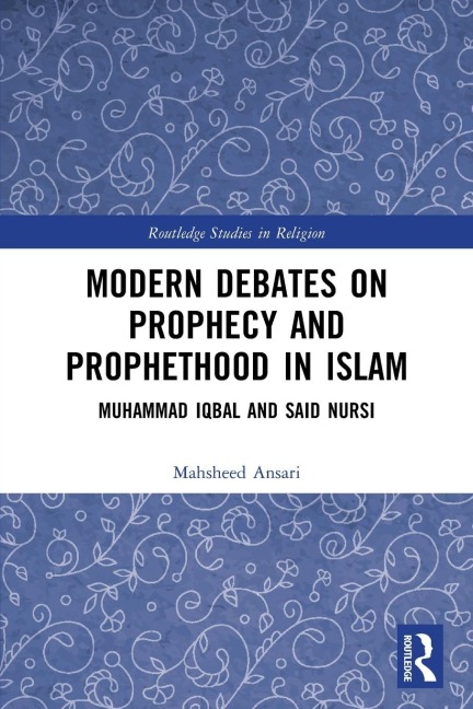Modern Debates on Prophecy and Prophethood in Islam: Muhammad Iqbal and Said Nursi