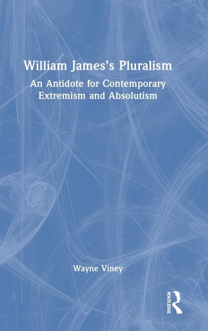 William Jamess Pluralism: An Antidote for Contemporary Extremism and Absolutism