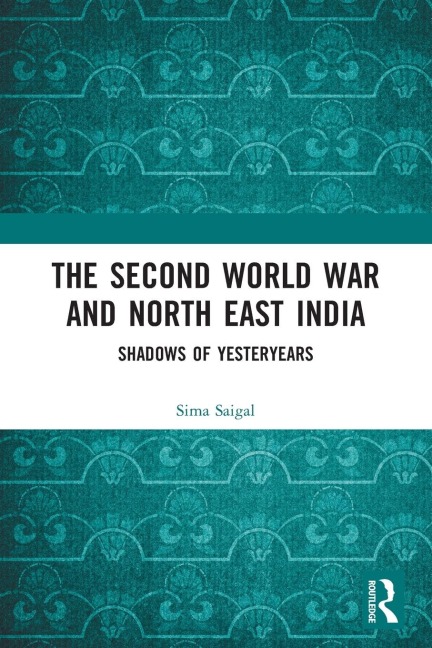 The Second World War and North East India: Shadows of Yesteryears