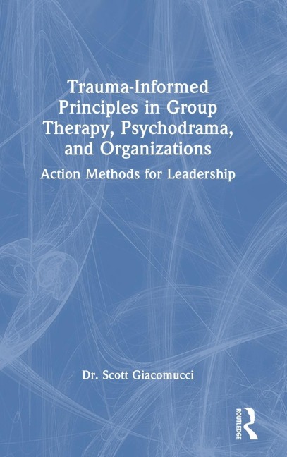 Trauma-Informed Principles in Group Therapy, Psychodrama, and Organizations: Action Methods for Leadership