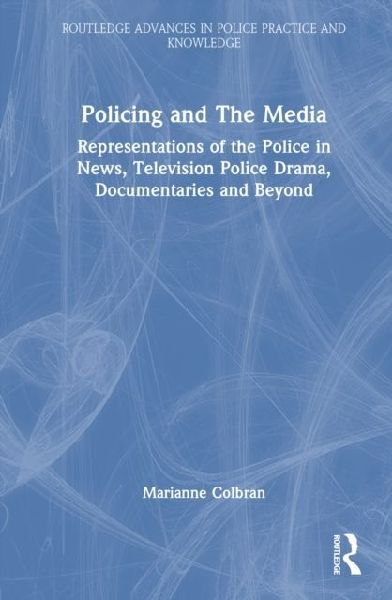 Policing and the Media: Representations of the Police in News, Television Police Drama, Documentaries and Beyond