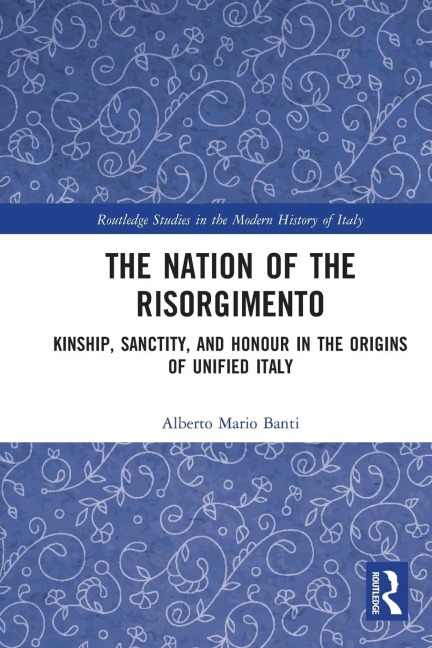 The Nation of the Risorgimento: Kinship, Sanctity, and Honour in the Origins of Unified Italy