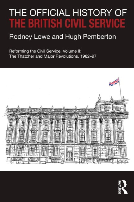 The Official History of the British Civil Service: Reforming the Civil Service, Volume II: The Thatcher and Major Revolutions, 1982-97