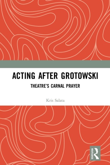 Acting after Grotowski: Theatre's Carnal Prayer