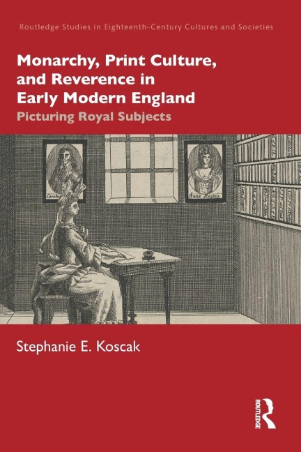 Monarchy, Print Culture, and Reverence in Early Modern England: Picturing Royal Subjects