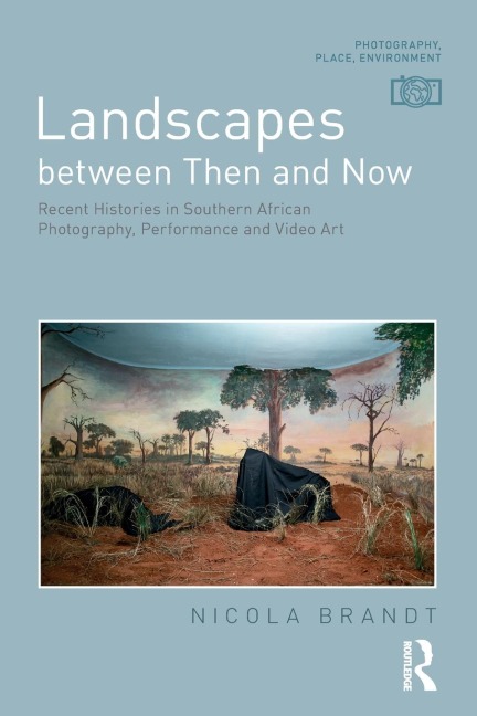 Landscapes between Then and Now: Recent Histories in Southern African Photography, Performance and Video Art