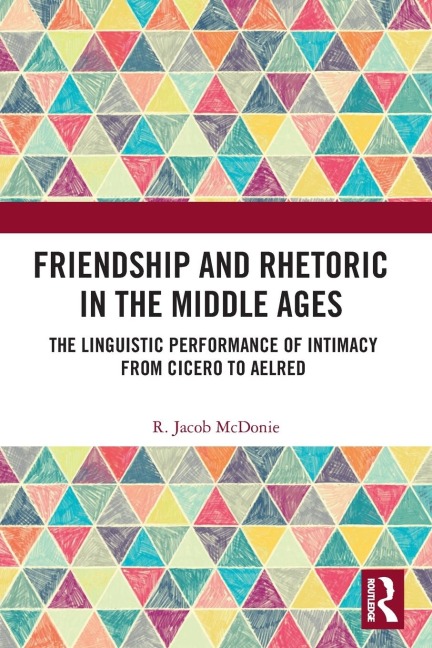 Friendship and Rhetoric in the Middle Ages: The Linguistic Performance of Intimacy from Cicero to Aelred