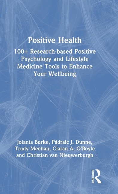 Positive Health: 100+ Research-based Positive Psychology and Lifestyle Medicine Tools to Enhance Your Wellbeing