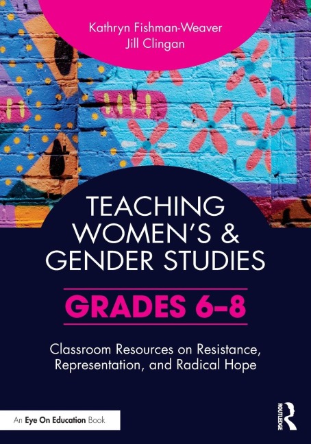 Teaching Womens and Gender Studies: Classroom Resources on Resistance, Representation, and Radical Hope (Grades 6-8)