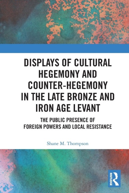 Displays of Cultural Hegemony and Counter-Hegemony in the Late Bronze and Iron Age Levant: The Public Presence of Foreign Powers and Local Resistance