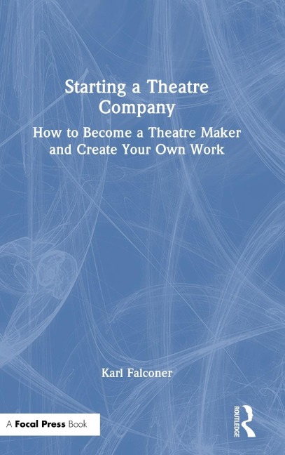 Starting a Theatre Company: How to Become a Theatre Maker and Create Your Own Work