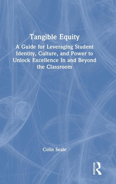 Tangible Equity: A Guide for Leveraging Student Identity, Culture, and Power to Unlock Excellence In and Beyond the Classroom