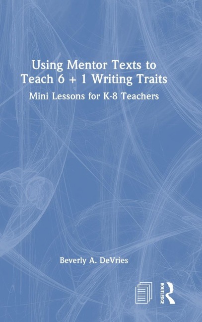 Using Mentor Texts to Teach 6 + 1 Writing Traits: Mini Lessons for K-8 Teachers