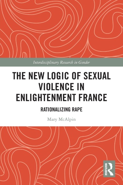The New Logic of Sexual Violence in Enlightenment France: Rationalizing Rape