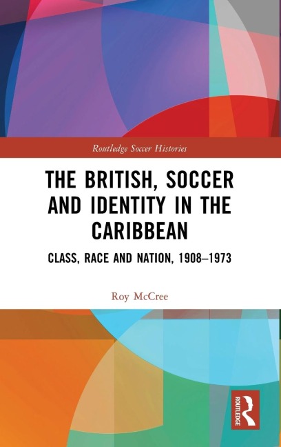 The British, Soccer and Identity in the Caribbean: Class, Race and Nation, 1908-1973