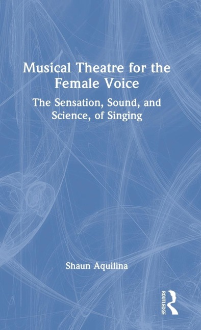 Musical Theatre for the Female Voice: The Sensation, Sound, and Science, of Singing