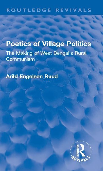 Poetics of Village Politics: The Making of West Bengals Rural Communism