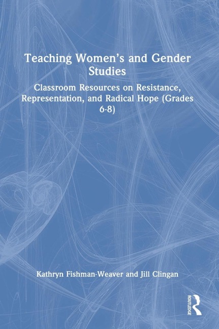 Teaching Womens and Gender Studies: Classroom Resources on Resistance, Representation, and Radical Hope (Grades 6-8)
